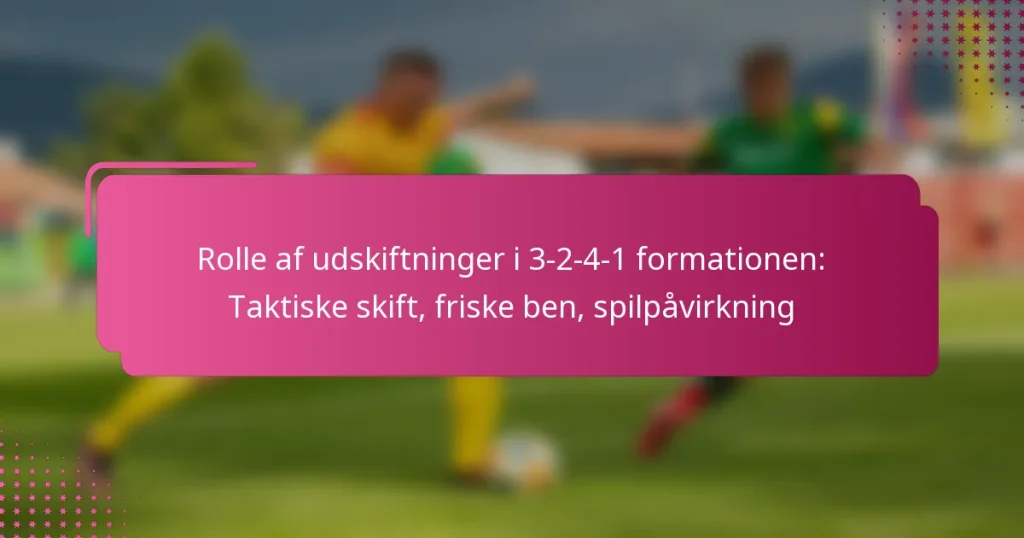 Rolle af udskiftninger i 3-2-4-1 formationen: Taktiske skift, friske ben, spilpåvirkning
