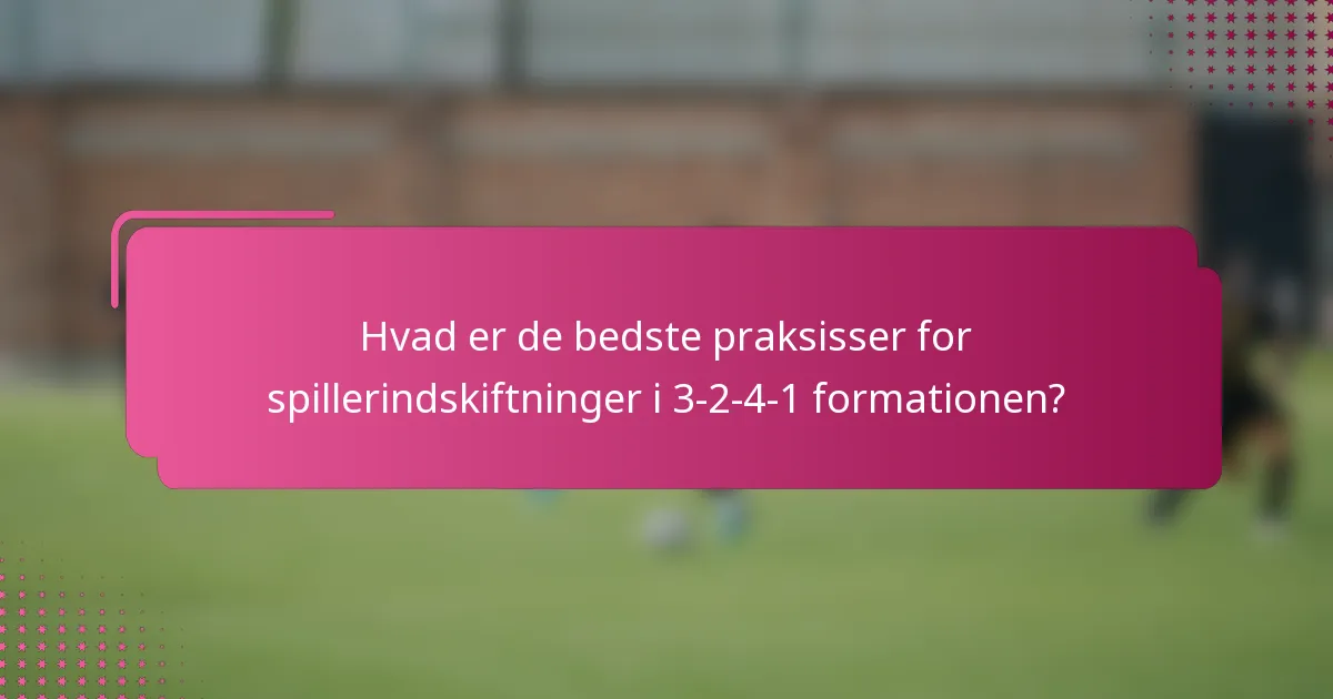 Hvad er de bedste praksisser for spillerindskiftninger i 3-2-4-1 formationen?