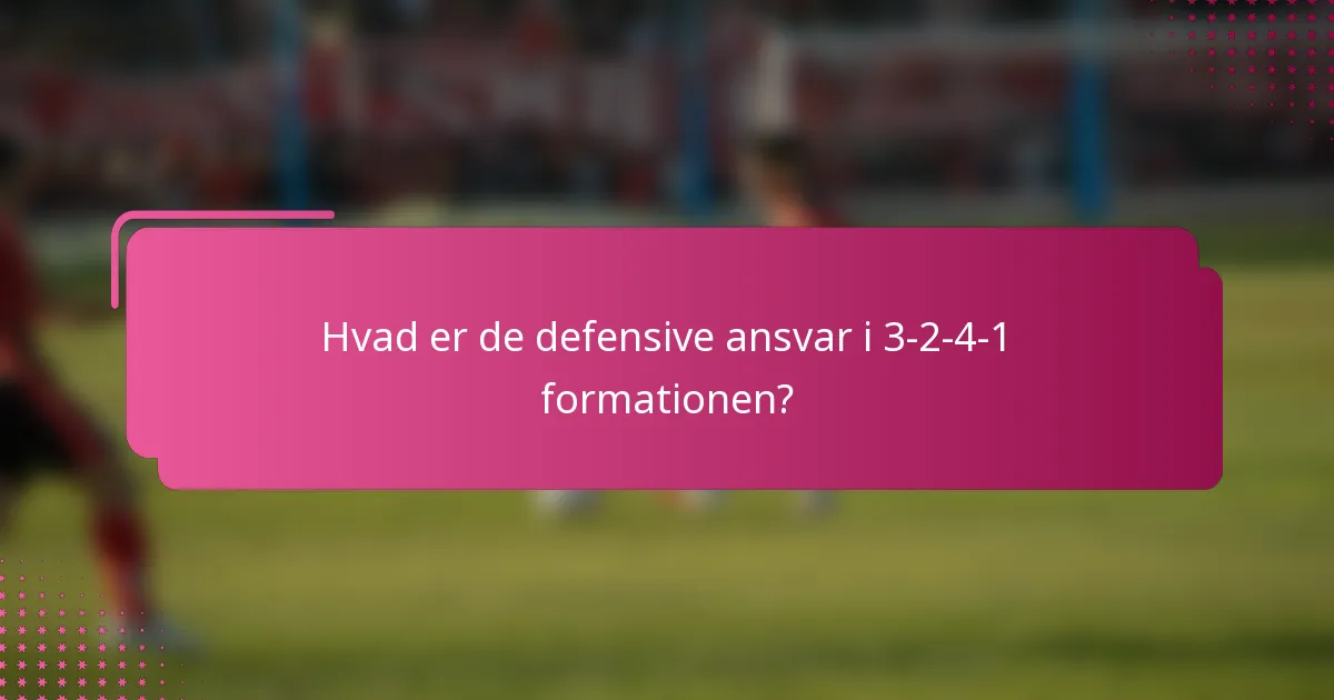 Hvad er de defensive ansvar i 3-2-4-1 formationen?