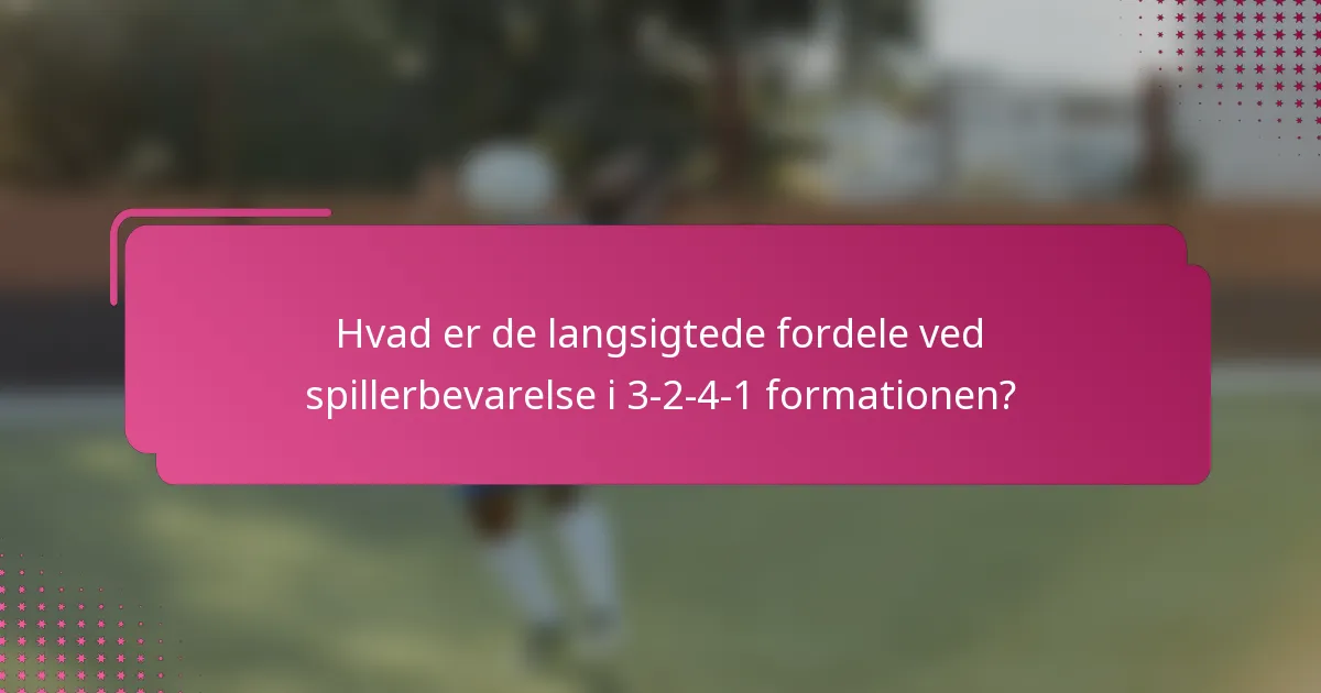 Hvad er de langsigtede fordele ved spillerbevarelse i 3-2-4-1 formationen?