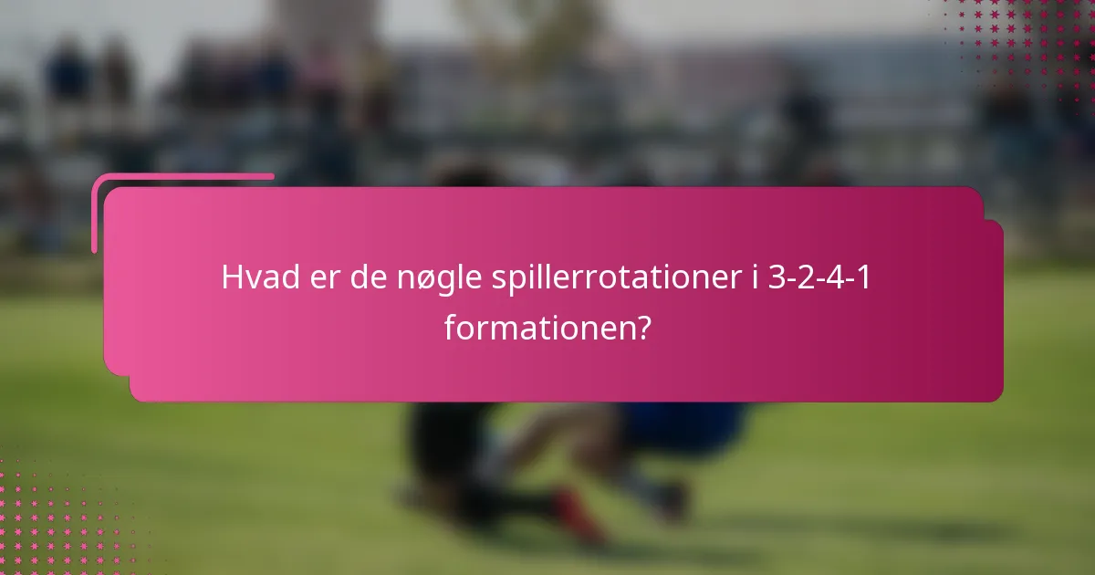 Hvad er de nøgle spillerrotationer i 3-2-4-1 formationen?