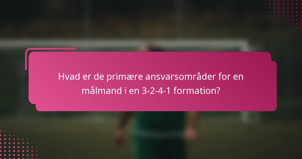 Hvad er de primære ansvarsområder for en målmand i en 3-2-4-1 formation?