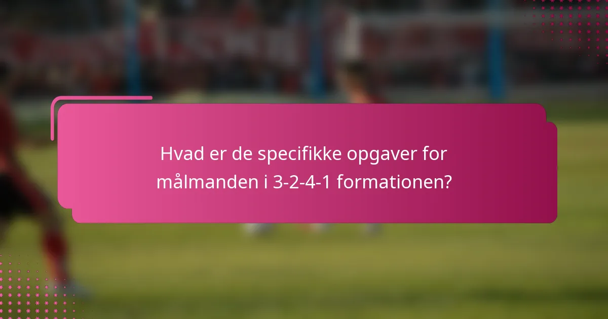 Hvad er de specifikke opgaver for målmanden i 3-2-4-1 formationen?
