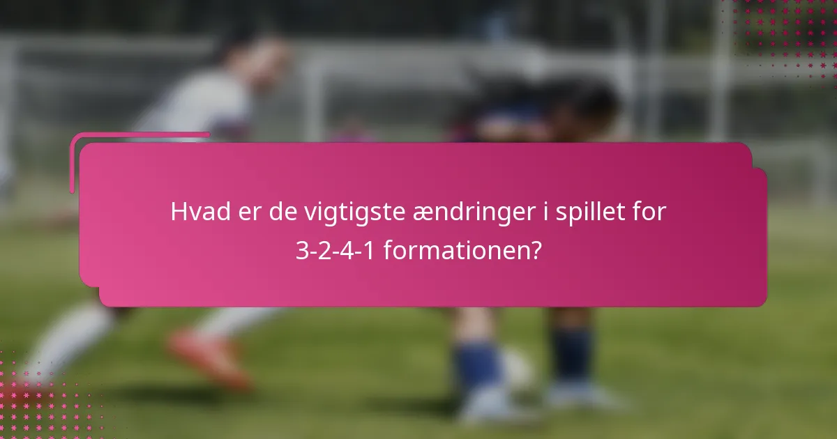 Hvad er de vigtigste ændringer i spillet for 3-2-4-1 formationen?