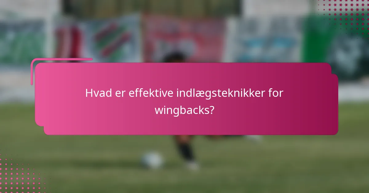 Hvad er effektive indlægsteknikker for wingbacks?