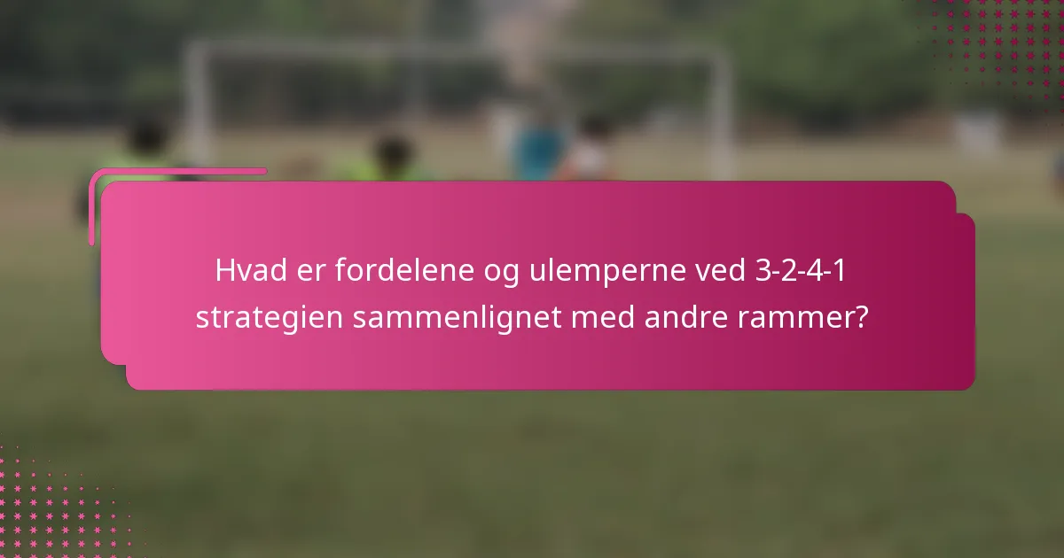 Hvad er fordelene og ulemperne ved 3-2-4-1 strategien sammenlignet med andre rammer?