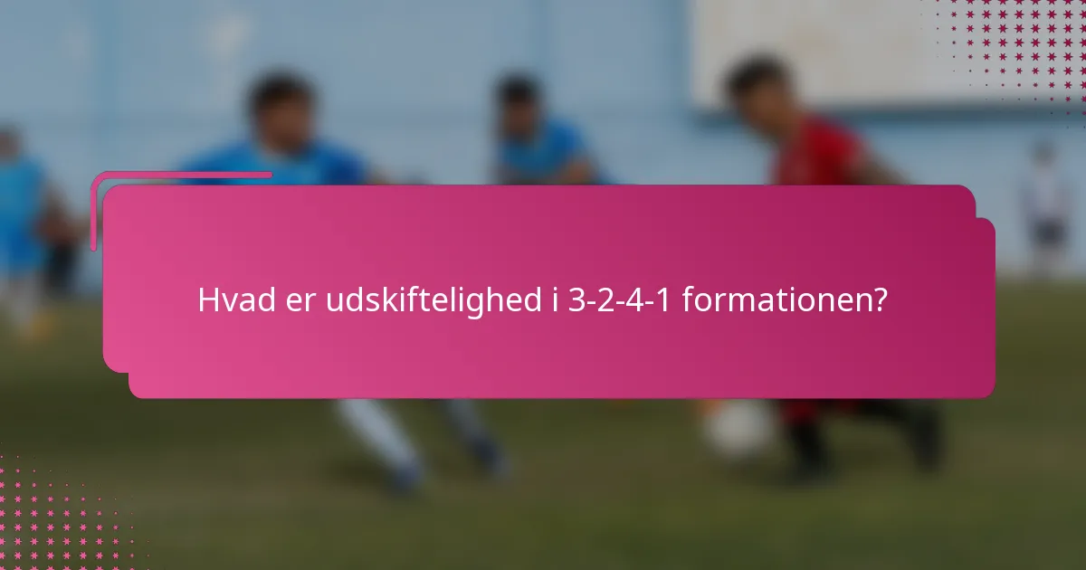 Hvad er udskiftelighed i 3-2-4-1 formationen?