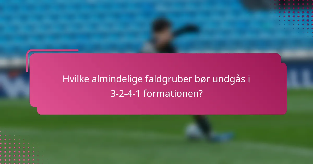 Hvilke almindelige faldgruber bør undgås i 3-2-4-1 formationen?