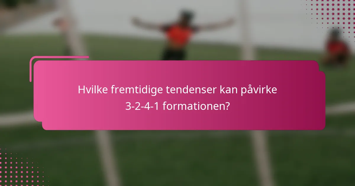 Hvilke fremtidige tendenser kan påvirke 3-2-4-1 formationen?