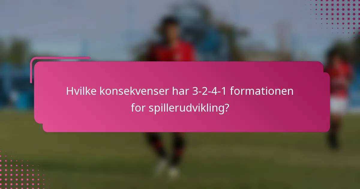 Hvilke konsekvenser har 3-2-4-1 formationen for spillerudvikling?