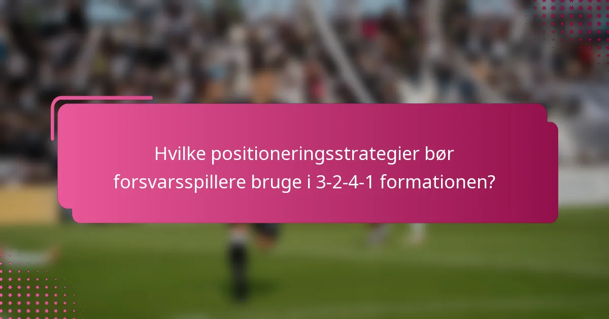 Hvilke positioneringsstrategier bør forsvarsspillere bruge i 3-2-4-1 formationen?