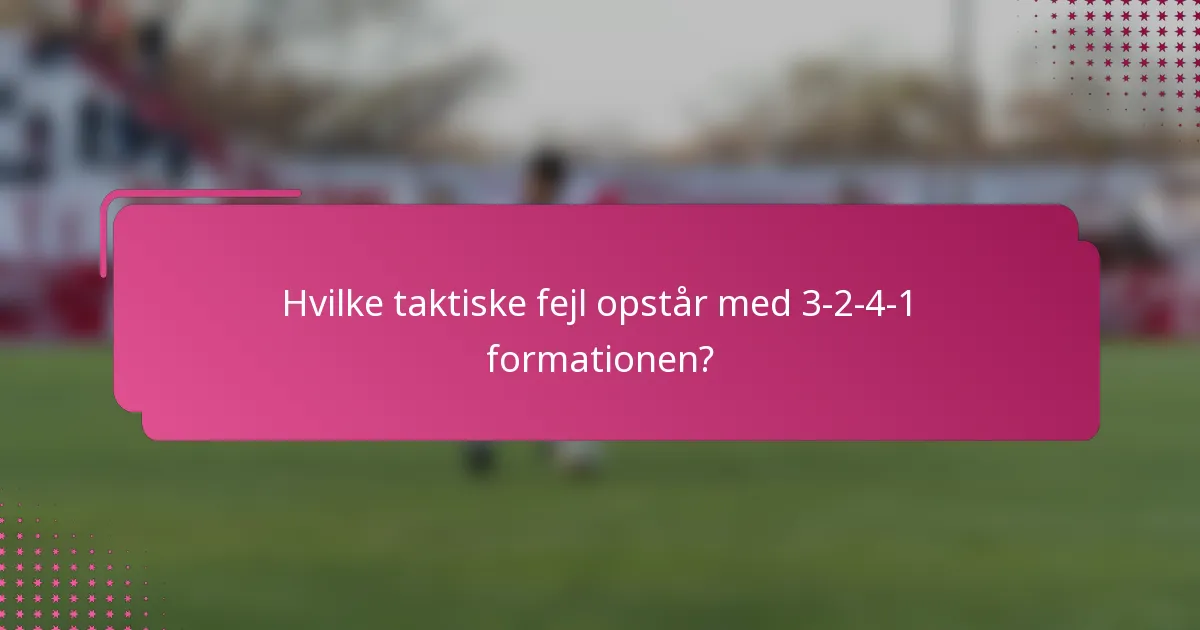 Hvilke taktiske fejl opstår med 3-2-4-1 formationen?