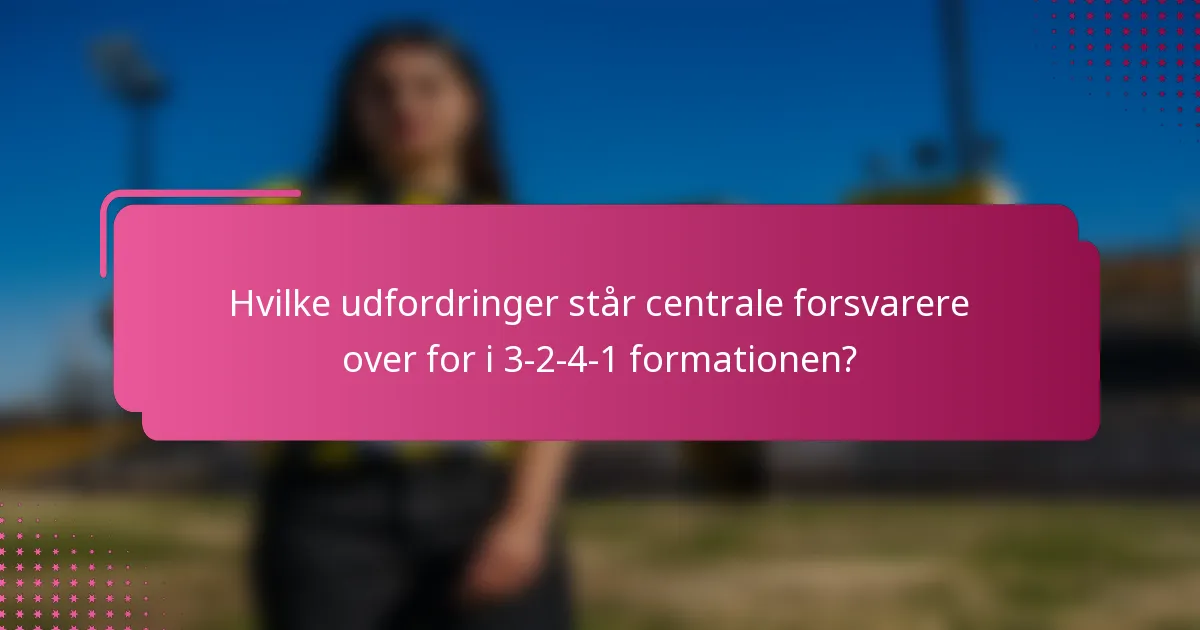 Hvilke udfordringer står centrale forsvarere over for i 3-2-4-1 formationen?