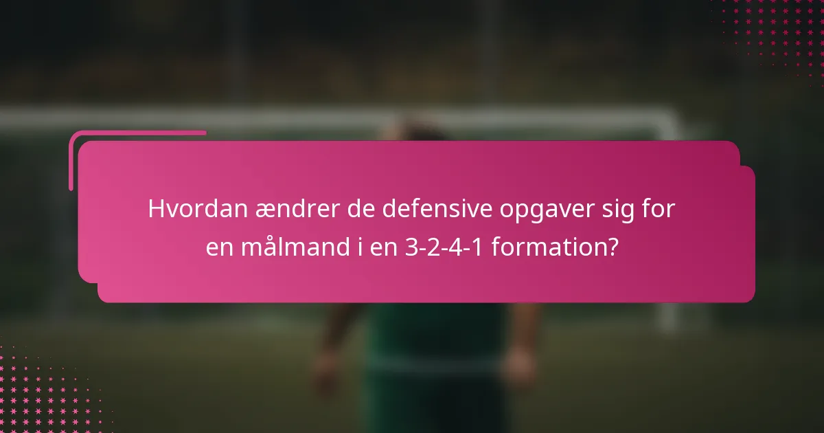 Hvordan ændrer de defensive opgaver sig for en målmand i en 3-2-4-1 formation?