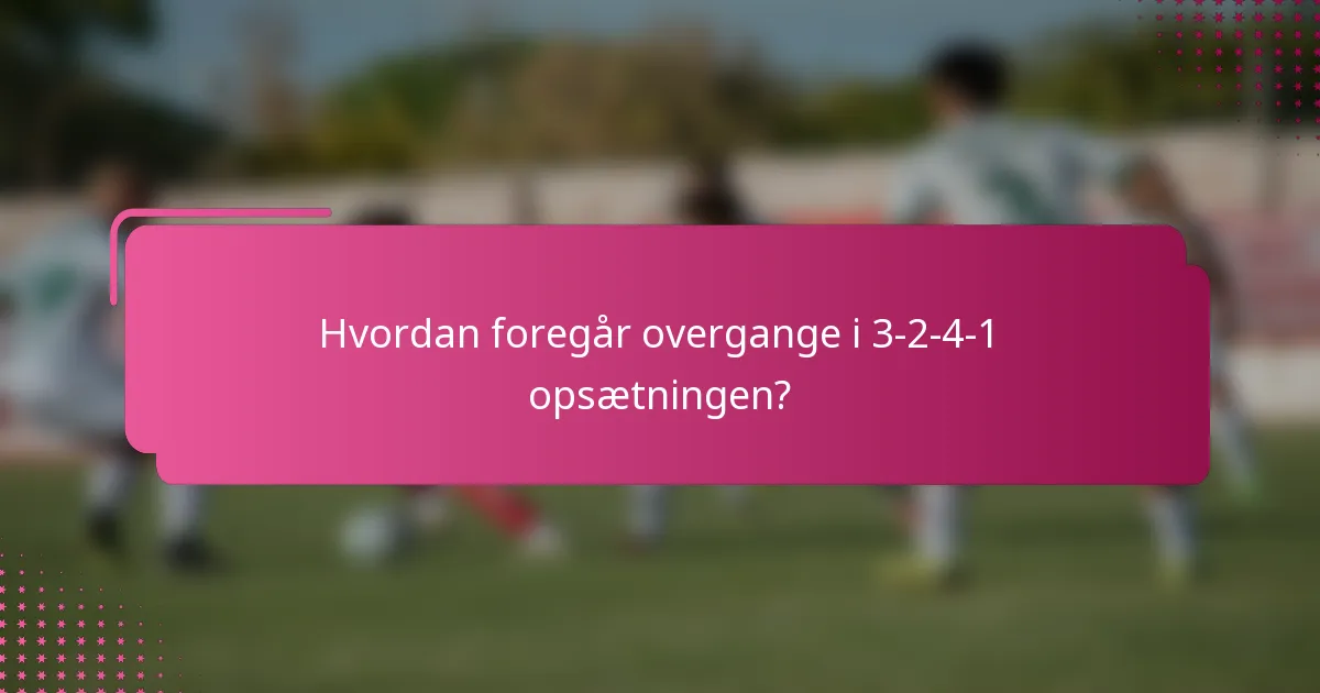 Hvordan foregår overgange i 3-2-4-1 opsætningen?