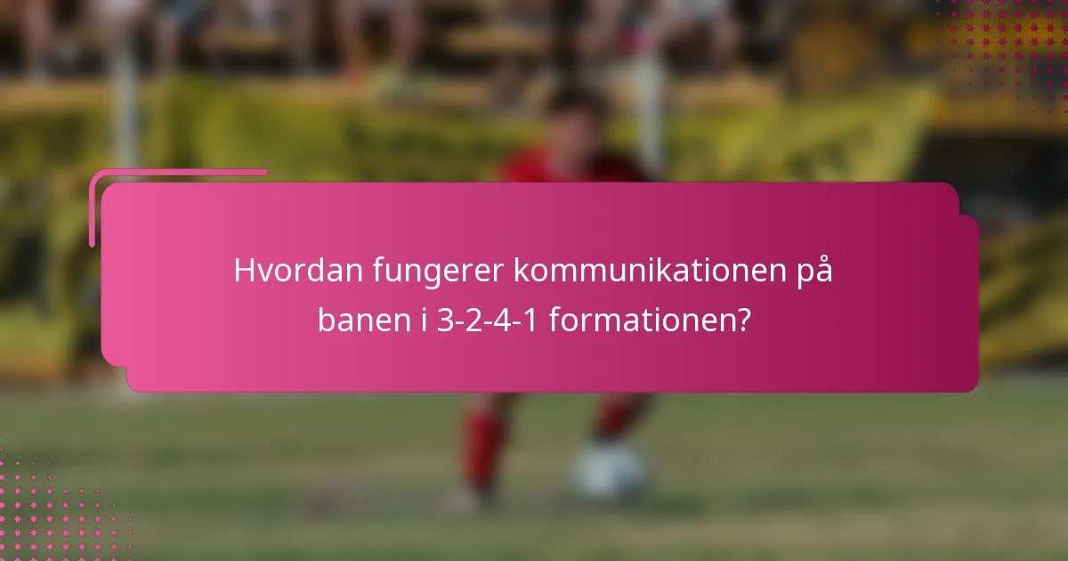 Hvordan fungerer kommunikationen på banen i 3-2-4-1 formationen?