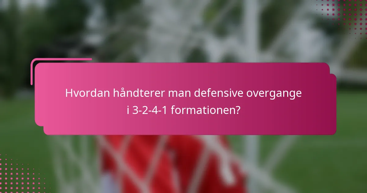 Hvordan håndterer man defensive overgange i 3-2-4-1 formationen?