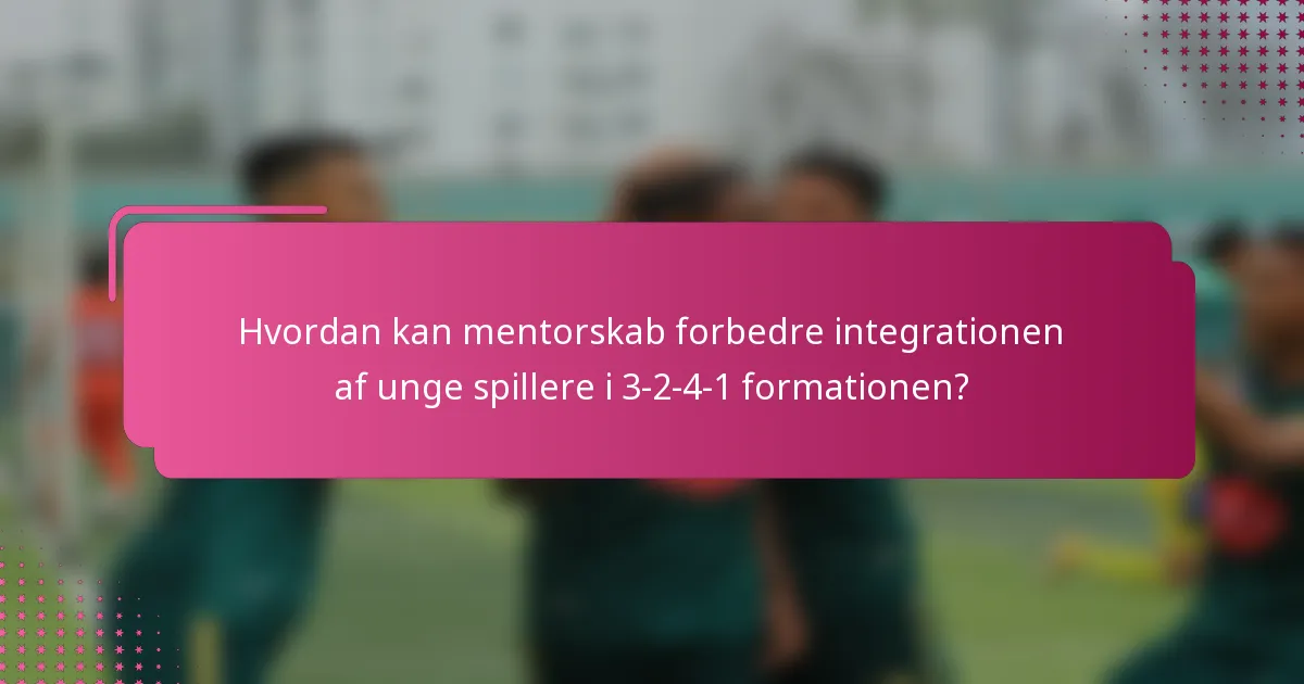 Hvordan kan mentorskab forbedre integrationen af unge spillere i 3-2-4-1 formationen?