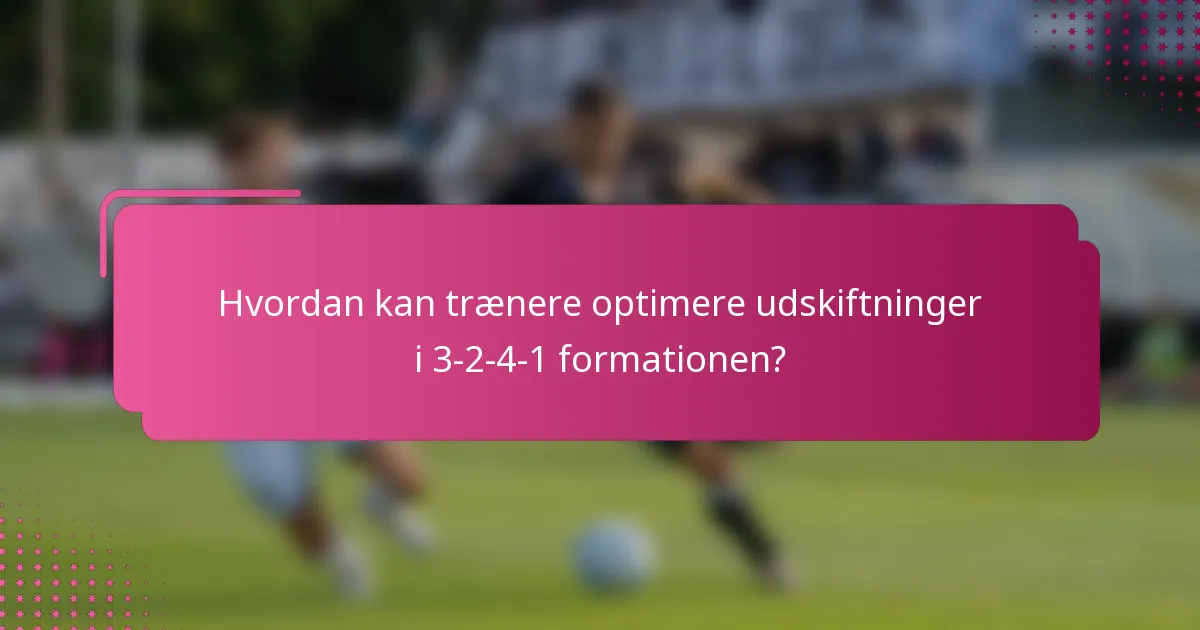 Hvordan kan trænere optimere udskiftninger i 3-2-4-1 formationen?