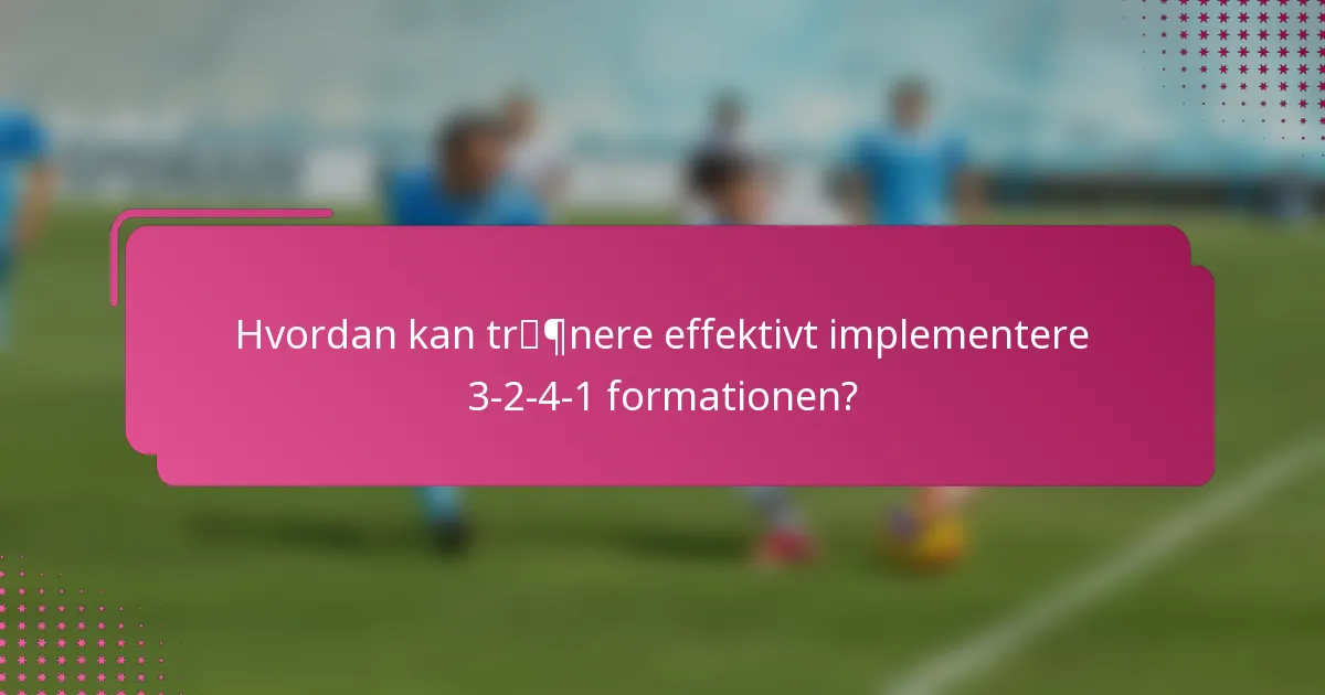 Hvordan kan trænere effektivt implementere 3-2-4-1 formationen?