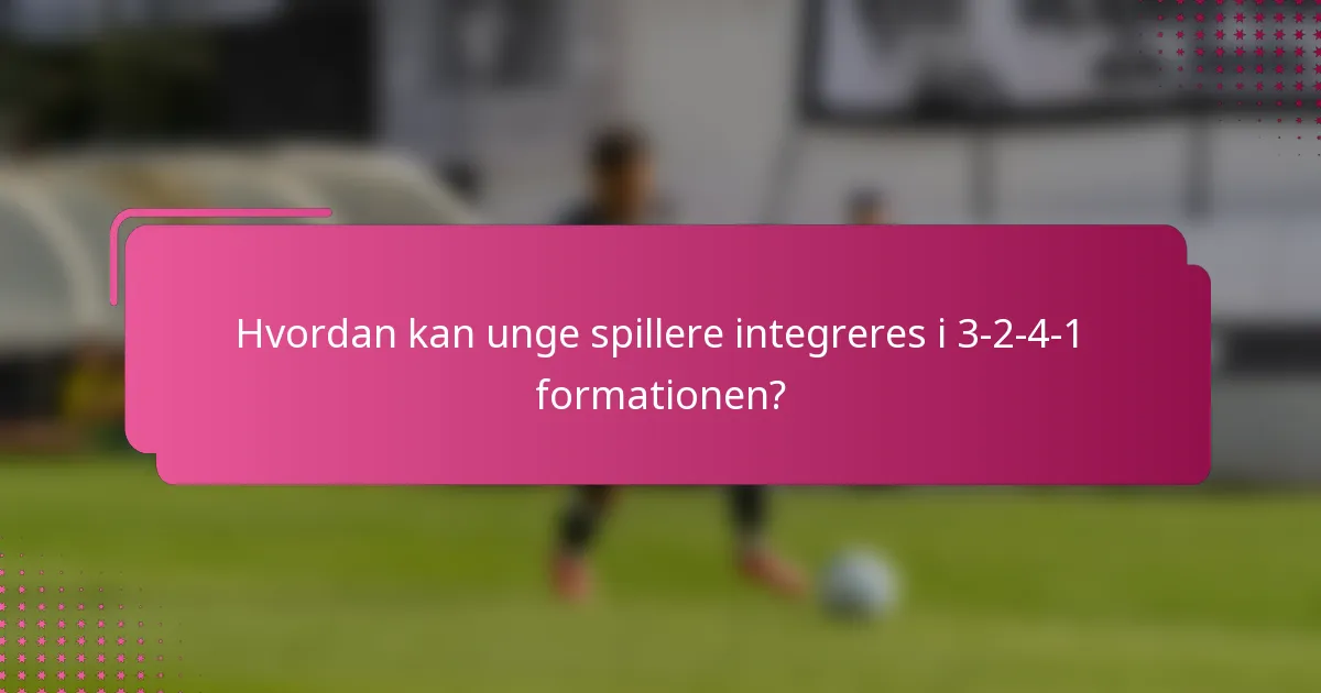 Hvordan kan unge spillere integreres i 3-2-4-1 formationen?