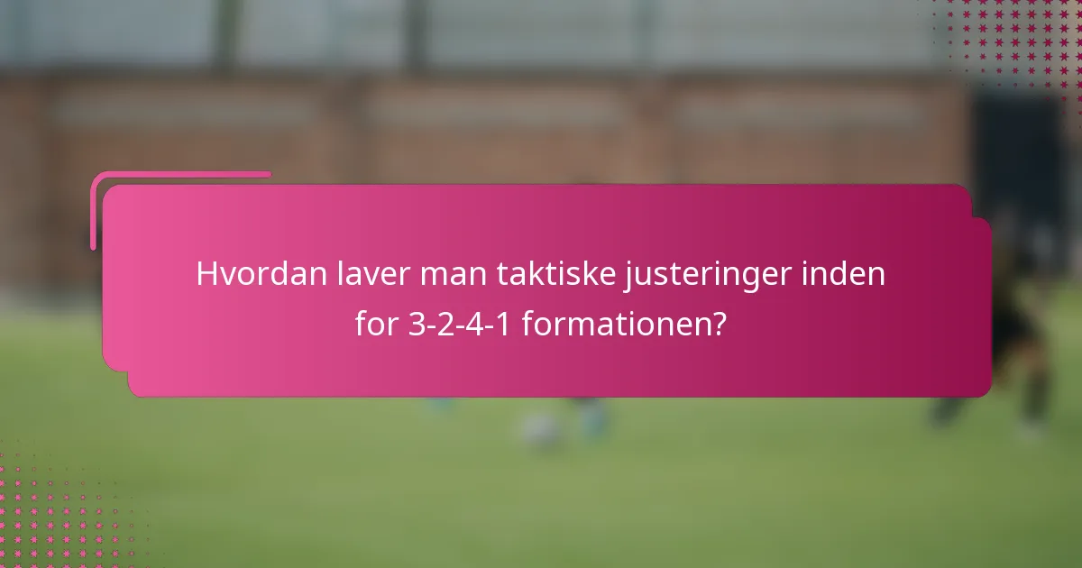 Hvordan laver man taktiske justeringer inden for 3-2-4-1 formationen?