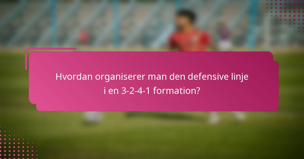 Hvordan organiserer man den defensive linje i en 3-2-4-1 formation?