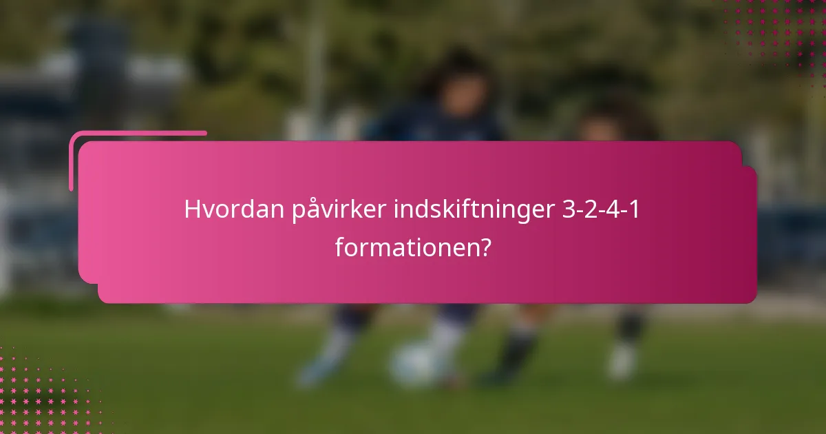 Hvordan påvirker indskiftninger 3-2-4-1 formationen?