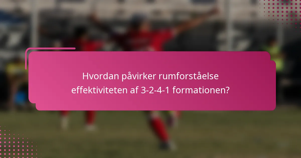 Hvordan påvirker rumforståelse effektiviteten af 3-2-4-1 formationen?