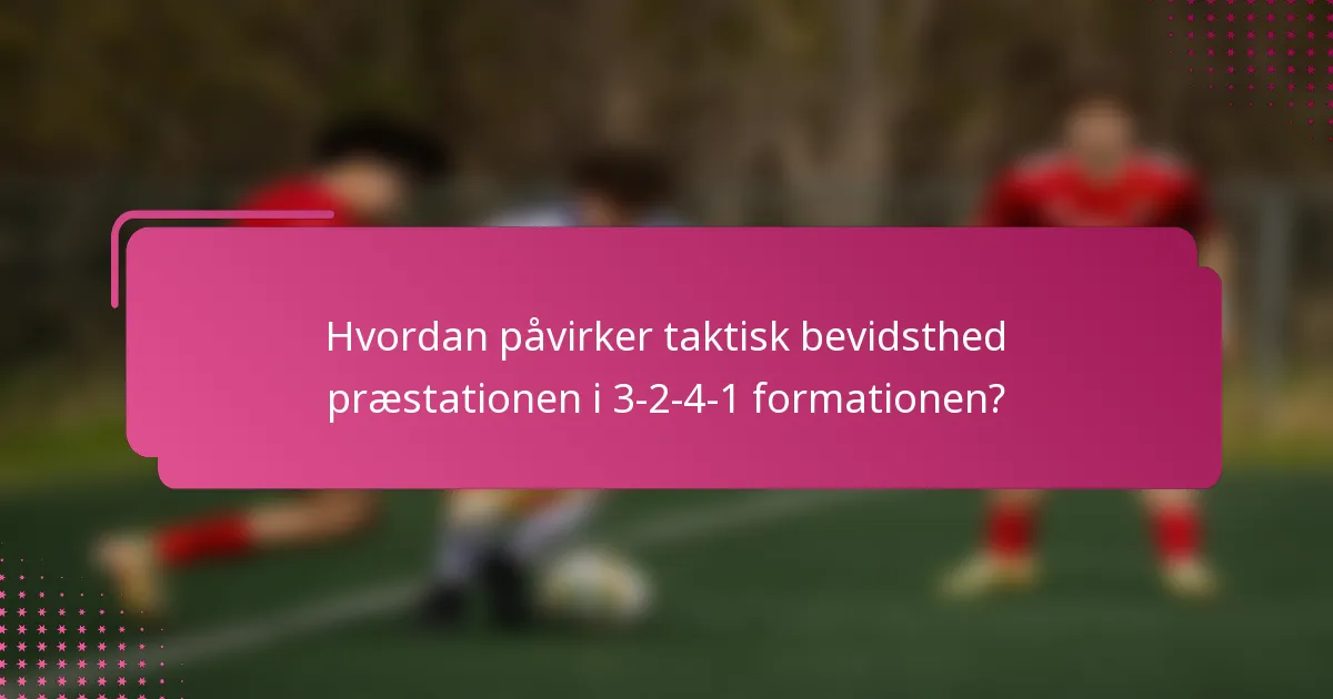 Hvordan påvirker taktisk bevidsthed præstationen i 3-2-4-1 formationen?