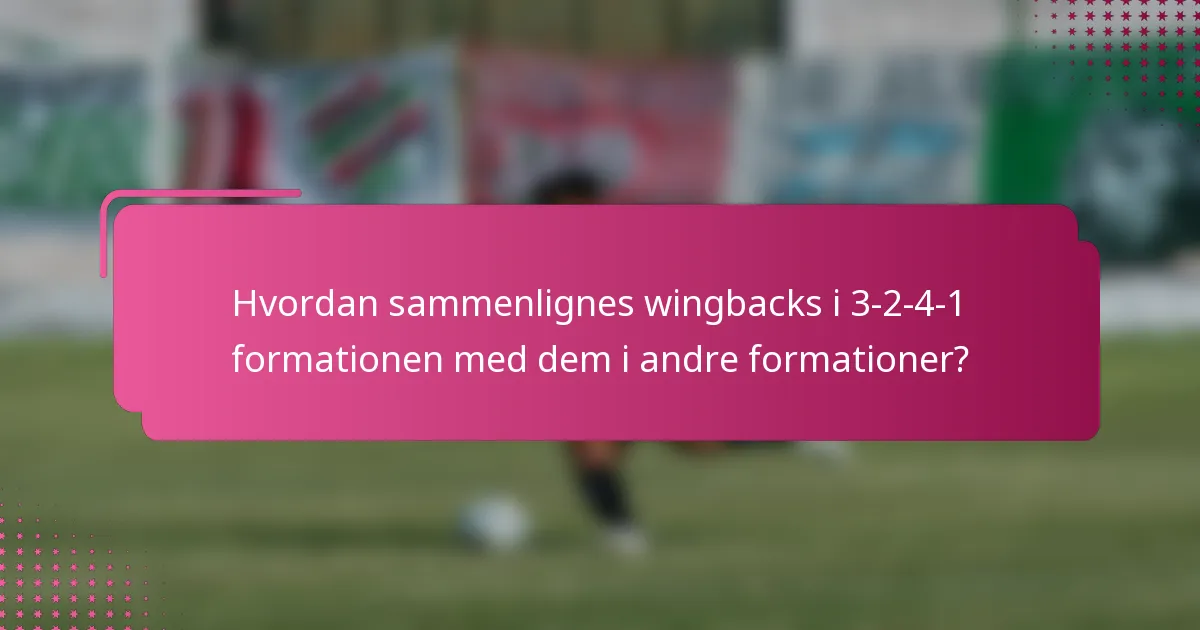 Hvordan sammenlignes wingbacks i 3-2-4-1 formationen med dem i andre formationer?