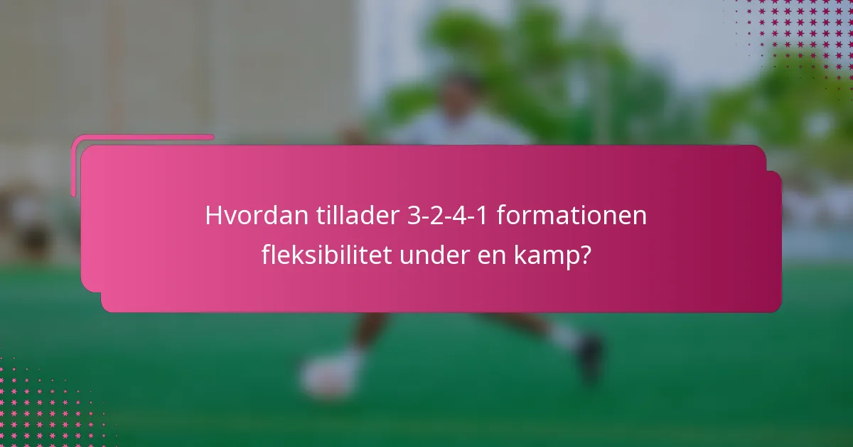 Hvordan tillader 3-2-4-1 formationen fleksibilitet under en kamp?