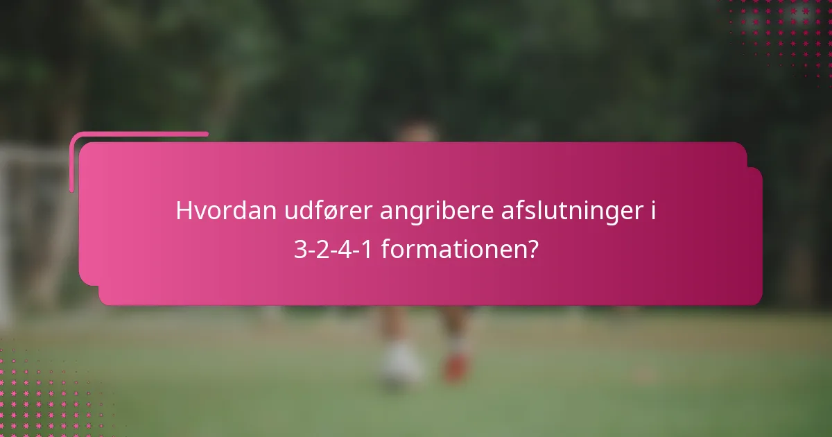 Hvordan udfører angribere afslutninger i 3-2-4-1 formationen?