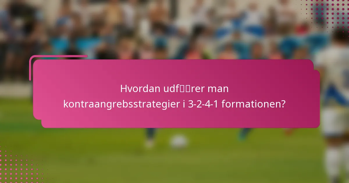 Hvordan udfører man kontraangrebsstrategier i 3-2-4-1 formationen?