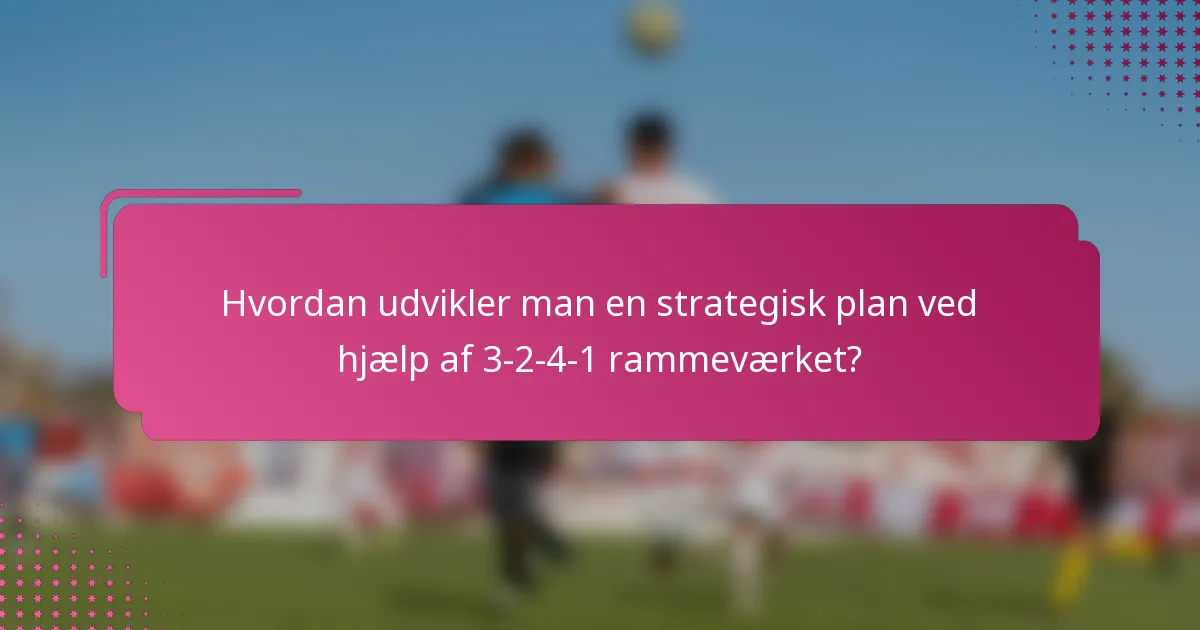 Hvordan udvikler man en strategisk plan ved hjælp af 3-2-4-1 rammeværket?