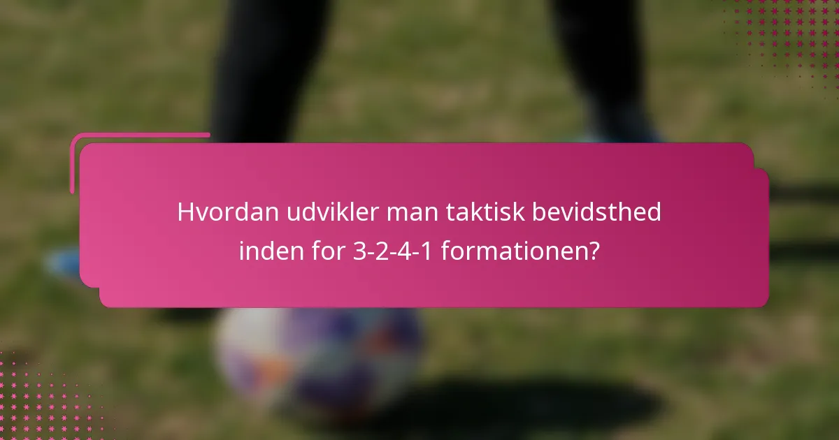 Hvordan udvikler man taktisk bevidsthed inden for 3-2-4-1 formationen?
