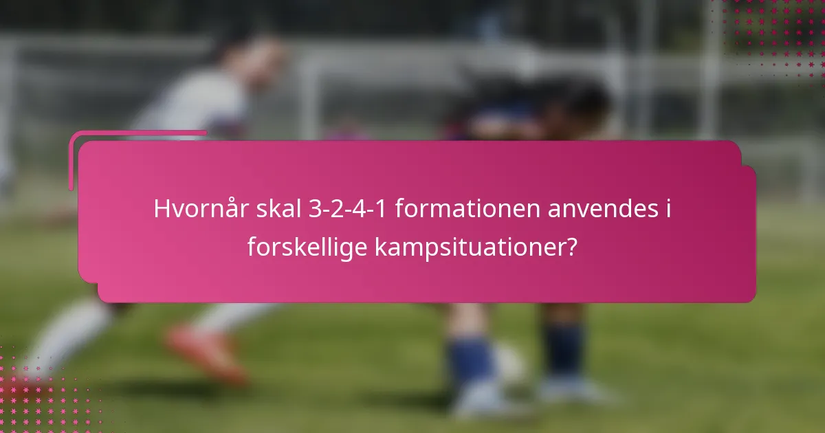 Hvornår skal 3-2-4-1 formationen anvendes i forskellige kampsituationer?